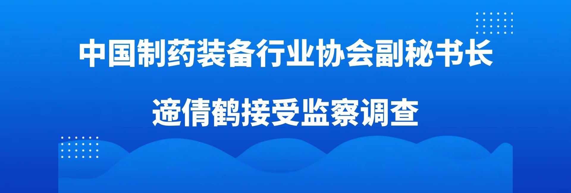 【党建工作】中国制药装备行业协会副秘书长遆倩鹤接受监察调查